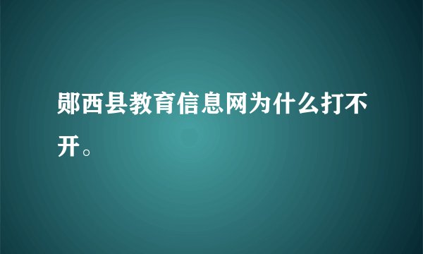 郧西县教育信息网为什么打不开。