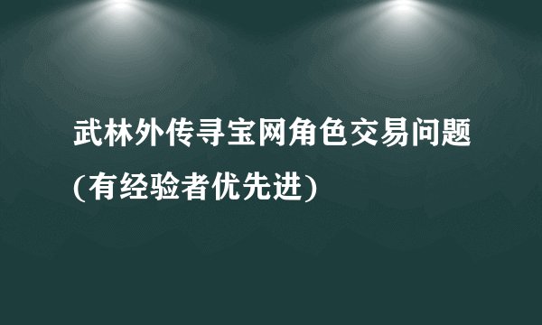 武林外传寻宝网角色交易问题(有经验者优先进)