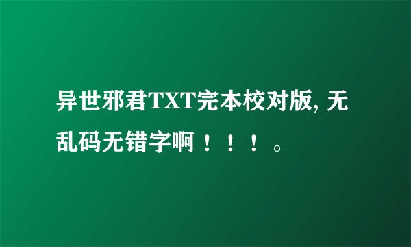 异世邪君TXT完本校对版, 无乱码无错字啊 ！！！。