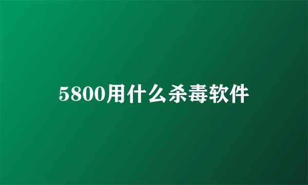 5800用什么杀毒软件