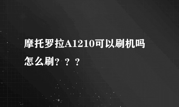 摩托罗拉A1210可以刷机吗 怎么刷？？？