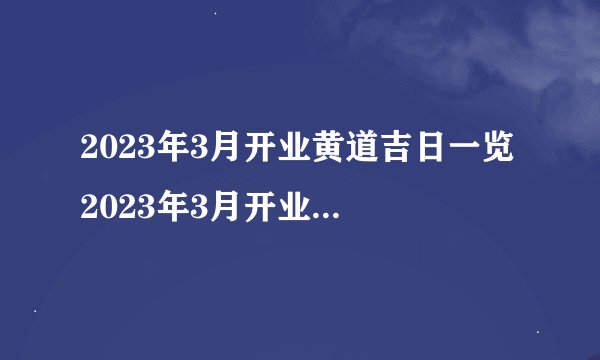 2023年3月开业黄道吉日一览 2023年3月开业黄道吉日有那几天