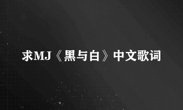 求MJ《黑与白》中文歌词