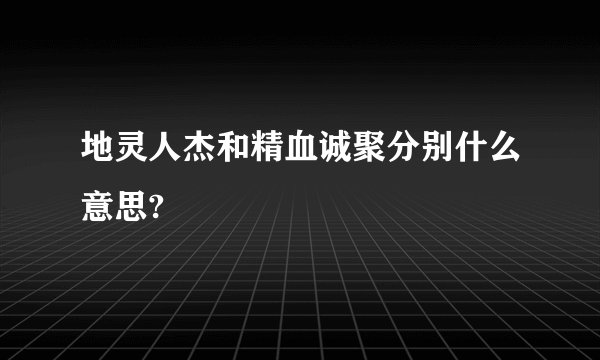 地灵人杰和精血诚聚分别什么意思?