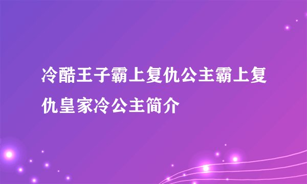 冷酷王子霸上复仇公主霸上复仇皇家冷公主简介