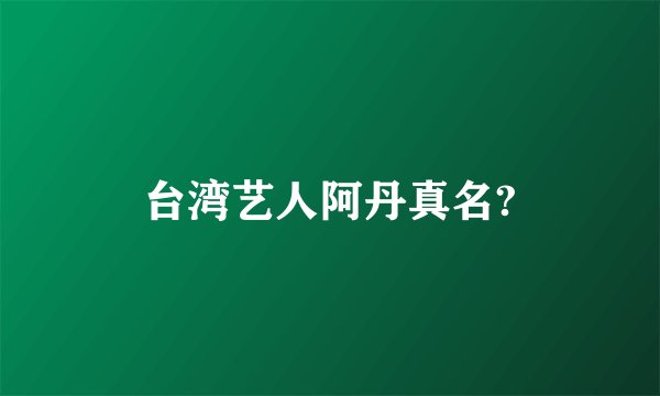台湾艺人阿丹真名?