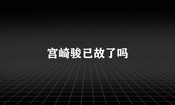 宫崎骏已故了吗