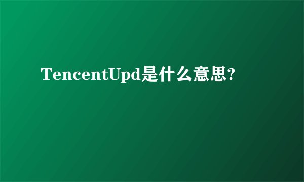 TencentUpd是什么意思?