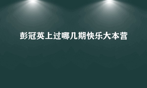 彭冠英上过哪几期快乐大本营
