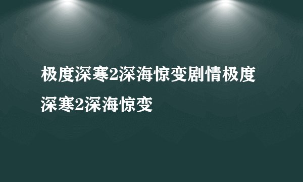 极度深寒2深海惊变剧情极度深寒2深海惊变