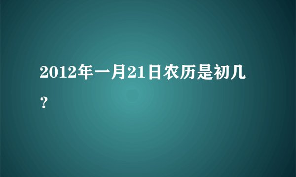 2012年一月21日农历是初几？