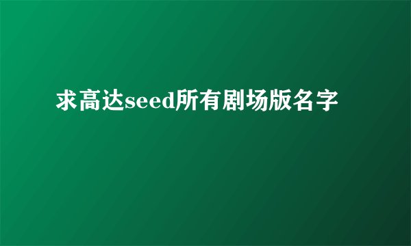 求高达seed所有剧场版名字
