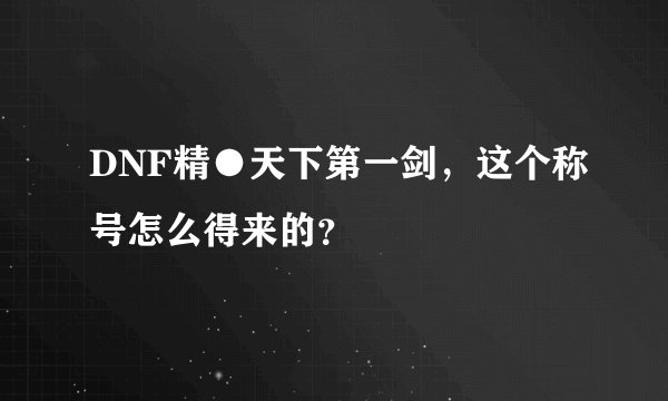 DNF精●天下第一剑，这个称号怎么得来的？