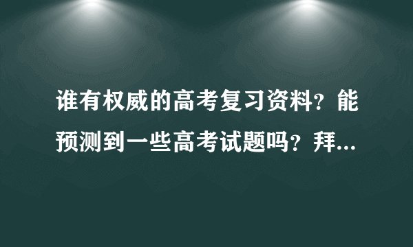 谁有权威的高考复习资料？能预测到一些高考试题吗？拜托各位大神