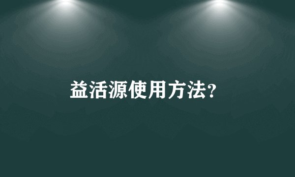 益活源使用方法？