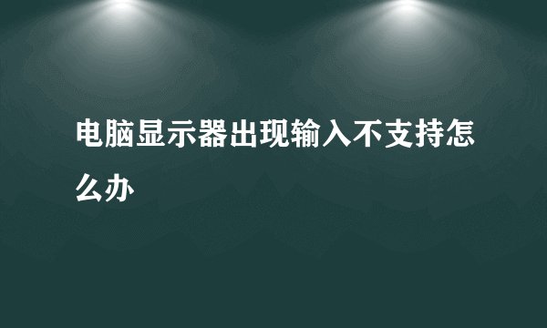 电脑显示器出现输入不支持怎么办