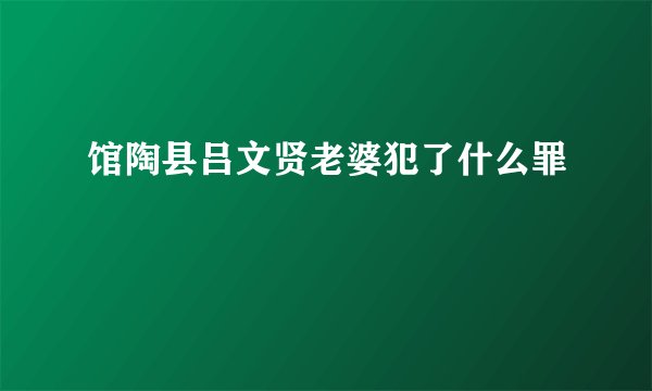 馆陶县吕文贤老婆犯了什么罪