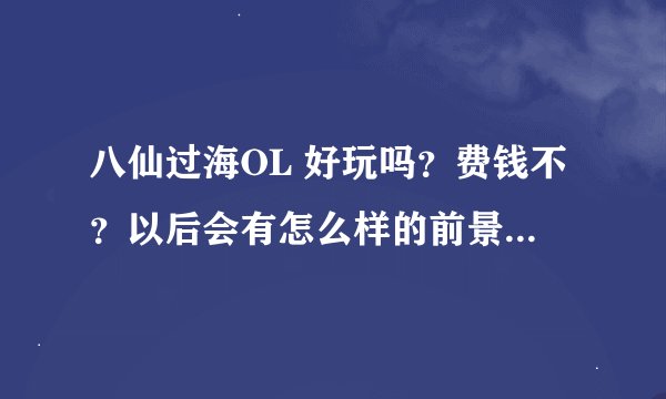 八仙过海OL 好玩吗？费钱不？以后会有怎么样的前景？ 选什么职业好