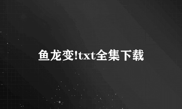 鱼龙变!txt全集下载