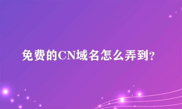 免费的CN域名怎么弄到？