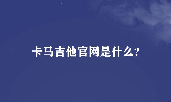 卡马吉他官网是什么?