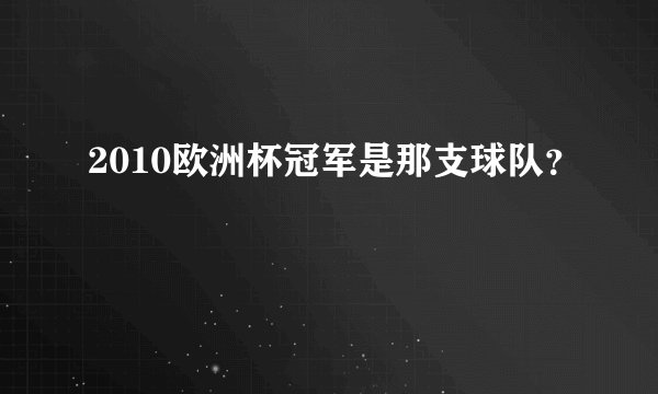2010欧洲杯冠军是那支球队？