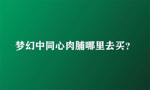 梦幻中同心肉脯哪里去买？