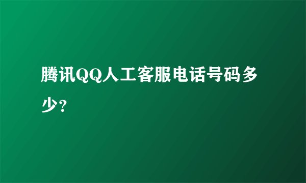腾讯QQ人工客服电话号码多少？