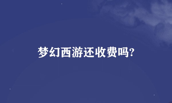 梦幻西游还收费吗?
