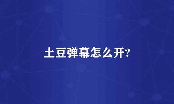 土豆弹幕怎么开?