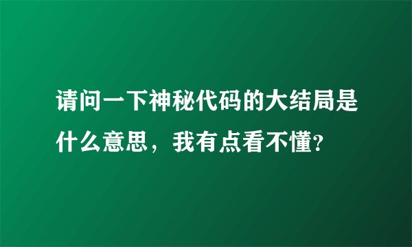 请问一下神秘代码的大结局是什么意思，我有点看不懂？