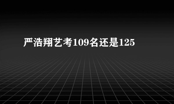 严浩翔艺考109名还是125