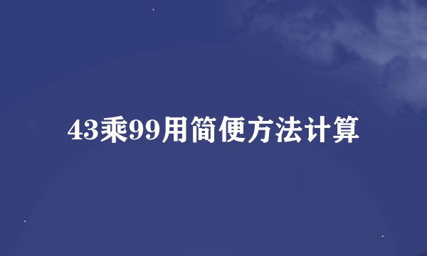 43乘99用简便方法计算