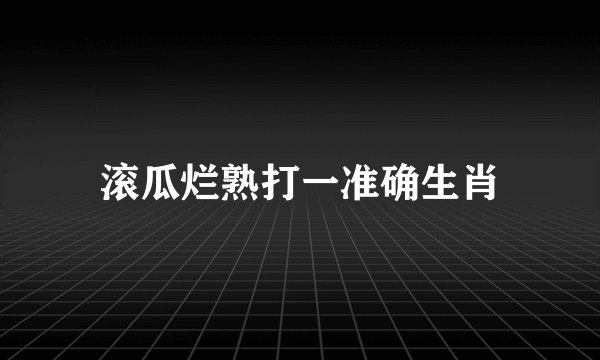 滚瓜烂熟打一准确生肖