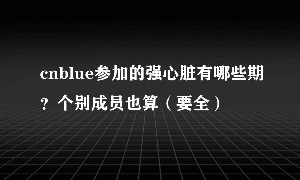 cnblue参加的强心脏有哪些期？个别成员也算（要全）