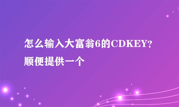 怎么输入大富翁6的CDKEY？顺便提供一个