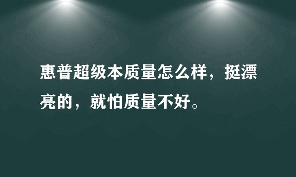 惠普超级本质量怎么样，挺漂亮的，就怕质量不好。