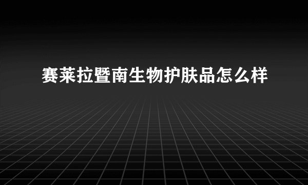赛莱拉暨南生物护肤品怎么样