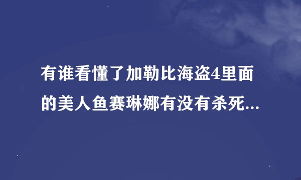 有谁看懂了加勒比海盗4里面的美人鱼赛琳娜有没有杀死了牧师?