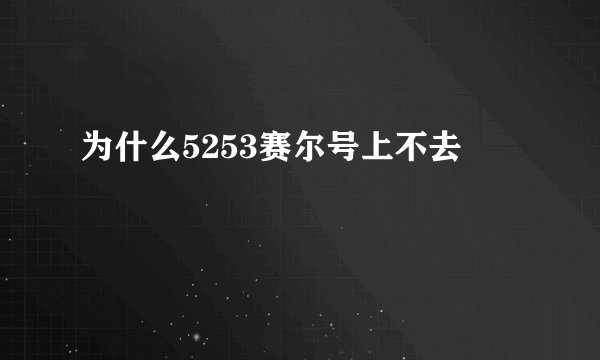 为什么5253赛尔号上不去