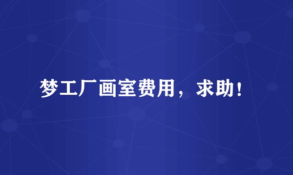 梦工厂画室费用，求助！