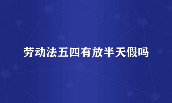 劳动法五四有放半天假吗