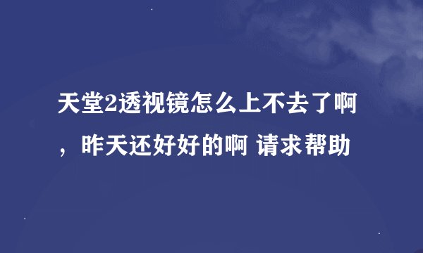 天堂2透视镜怎么上不去了啊，昨天还好好的啊 请求帮助