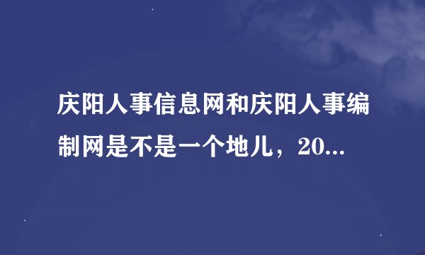庆阳人事信息网和庆阳人事编制网是不是一个地儿，2011的事业单位报名开始没，每年都招人连个网站都弄不好