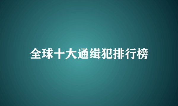 全球十大通缉犯排行榜
