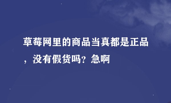 草莓网里的商品当真都是正品，没有假货吗？急啊
