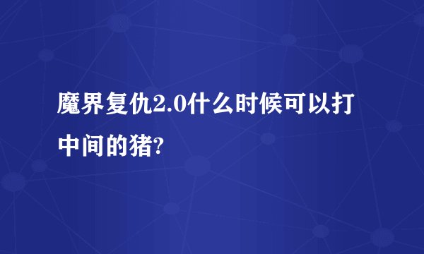 魔界复仇2.0什么时候可以打中间的猪?
