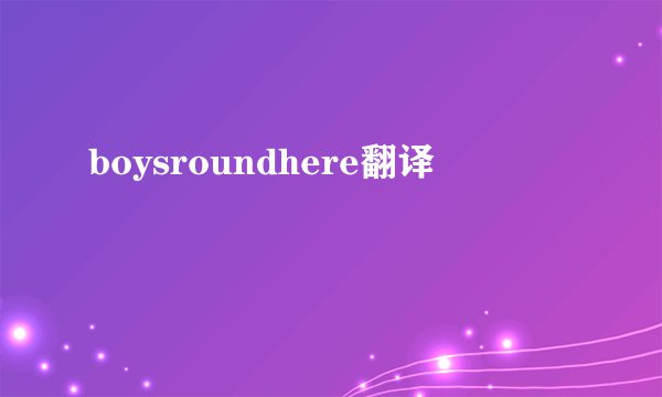 boysroundhere翻译