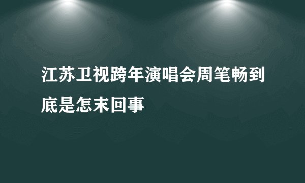 江苏卫视跨年演唱会周笔畅到底是怎末回事