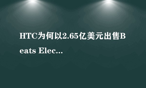 HTC为何以2.65亿美元出售Beats Electronics剩余股份？